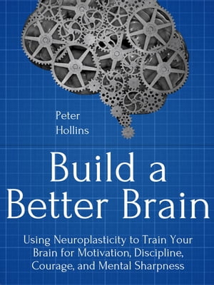 Build a Better Brain Using Everyday Neuroscience to Train Your Brain for Motivation, Discipline, Courage, and Mental Sharpness【電子書籍】 Peter Hollins