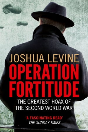 Operation Fortitude: The True Story of the Key Spy Operation of WWII That Saved D-Day