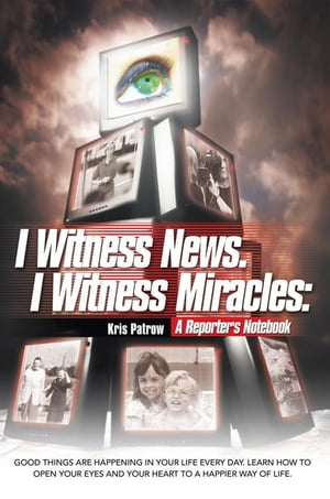 I Witness News. I Witness Miracles: a Reporter's Notebook Good Things Are Happening in Your Life Every Day. Learn How to Open Your Eyes and Your Heart to a Happier Way of Life.【電子書籍】[ Kris Patrow ]