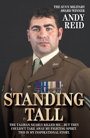 Standing Tall - The Taliban Nearly Killed Me....But They Couldn't Take Away My Fighting Spirit. The Inspirational Story of a True British Hero