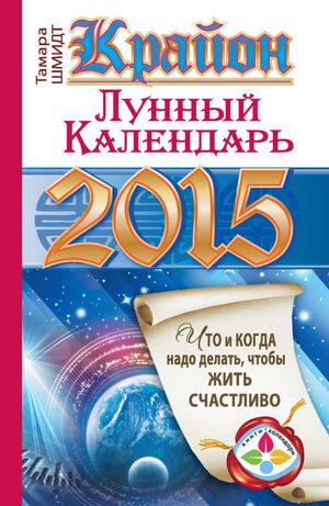 Крайон. Лунный календарь на 2015 год. Что и когда надо делать, чтобы жить счастливо【電子書籍】[..