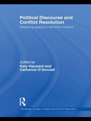 Political Discourse and Conflict Resolution Debating Peace in Northern Ireland【電子書籍】