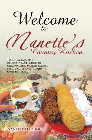Welcome to Nanette’S Country Kitchen 125 of My Favorite Recipes-A Collection of Original and Shared Recipes from Family and Friends over the Years.【電子書籍】[ Nanette Hagan ]