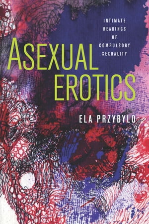 Asexual Erotics Intimate Readings of Compulsory Sexuality
