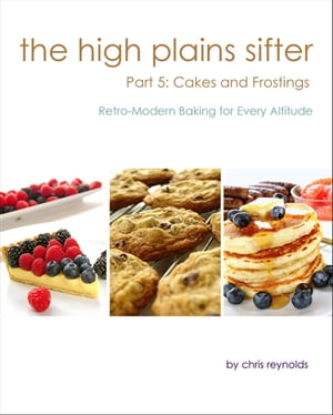 The High Plains Sifter: Retro-Modern Baking for Every Altitude (Part 5: Cakes and Frostings)