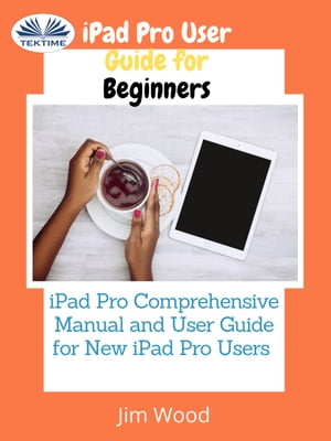 IPad Pro User Guide For Beginners IPad Pro Comprehensive Manual And User Guide For New IPad Pro Users【電子書籍】[ Jim Wood ]