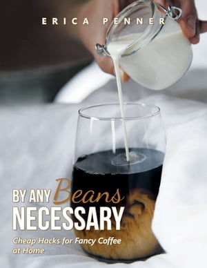 By Any Beans Necessary Cheap Hacks for Fancy Coffee at Home【電子書籍】[ Erica Penner ]