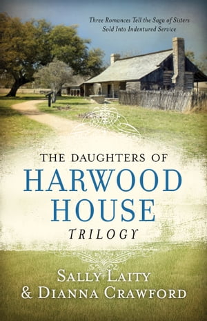 The Daughters of Harwood House Trilogy Three Romances Tell the Saga of Sisters Sold into Indentured Service