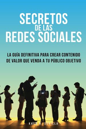 Secretos De Las Redes Sociales: La Gu?a Definitiva Para Crear Contenido De Valor Que Venda A Tu P?blico Objetivo