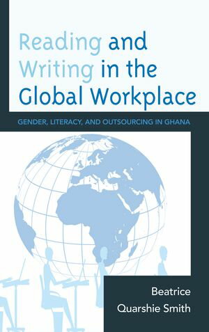 Reading and Writing in the Global Workplace Gender, Literacy, and Outsourcing in Ghana【電子書籍】[ Beatrice Quarshie Smith ]