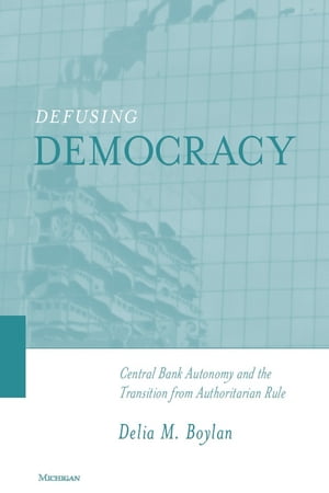 Defusing Democracy Central Bank Autonomy and the Transition from Authoritarian Rule