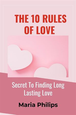 The 10 Rules of Love Secret to Finding Long-Lasting Love【電子書籍】[ Maria Philips ]