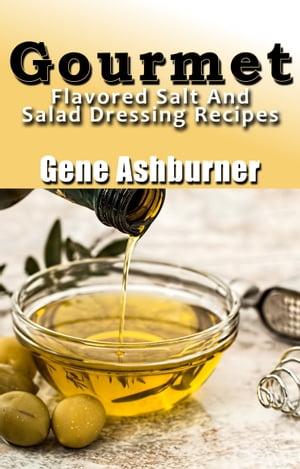 Gourmet Flavored Salt And Salad Dressing Recipes【電子書籍】[ Gene Ashburner ]