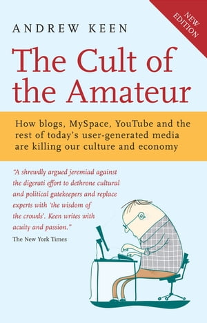 The Cult of the Amateur How blogs, MySpace, YouTube and the rest of today's user-generated media are killing our culture and economy【電子書籍】[ Andrew Keen ]