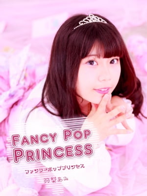 Fancy Pop Princess -ファンシーポッププリンセス- 羽梨あみ【電子書籍】