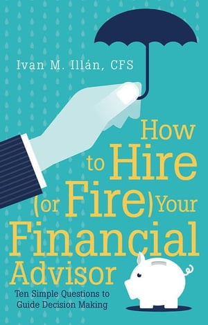 How to Hire (Or Fire) Your Financial Advisor