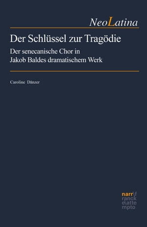 Der Schl?ssel zur Trag?die Der senecanische Chor in Jakob Baldes dramatischem Werk【電子書籍】[ Caroline D?nzer ]