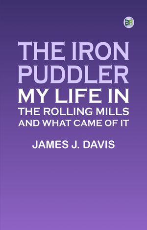 ŷKoboŻҽҥȥ㤨The Iron Puddler: My Life in the Rolling Mills and What Came of ItŻҽҡ[ James J. Davis ]פβǤʤ158ߤˤʤޤ