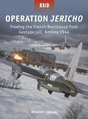 Operation Jericho Freeing the French Resistance from Gestapo jail, Amiens 1944【電子書籍】 Robert Lyman