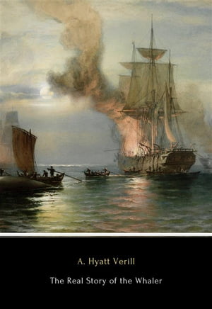 The Real Story of the Whaler Whaling, Past and PresentŻҽҡ[ A. Hyatt Verill ]