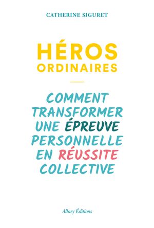 H?ros ordinaires - Comment transformer une ?preuve personnelle en r?ussite collective