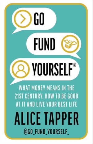 Go Fund Yourself What Money Means in the 21st Century, How to be Good at it and Live Your Best Life【電子書籍】[ Alice Tapper ]