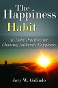 The Happiness Habit: 30 Daily Practices for Choosing Authentic Happiness【電子書籍】 Javy W. Galindo