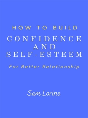How to Build Confidence and Self –Esteem For Better Relationship