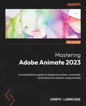 Mastering Adobe Animate 2023 A comprehensive guide to designing modern, animated, and interactive content using Animate【電子書籍】[ Joseph Labrecque ]