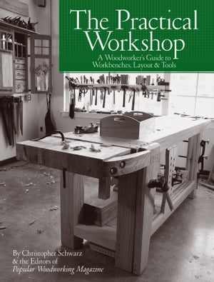 The Practical Workshop A Woodworker 039 s Guide to Workbenches, Layout Tools【電子書籍】 Christopher Schwarz