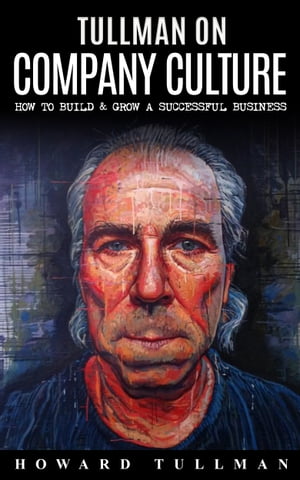 Tullman on Company Culture How to Build & Grow a Successful Business【電子書籍】[ Howard A Tullman ]