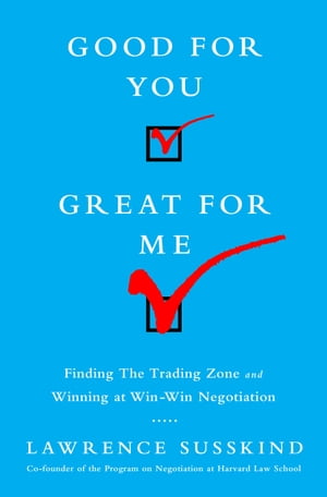 Good for You, Great for Me Finding the Trading Zone and Winning at Win-Win Negotiation【電子書籍】 Lawrence Susskind