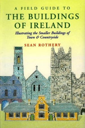 A Field Guide to the Buildings of Ireland Illustrating the Smaller Buildings of Town and Countryside