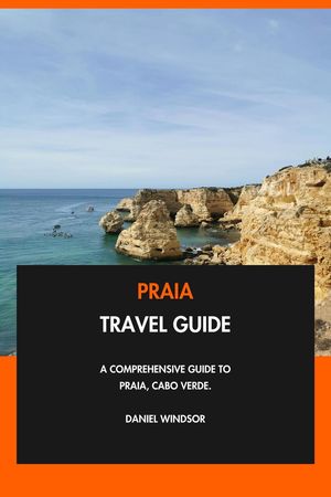 Praia Travel Guide: A Comprehensive Guide to Praia, Cabo Verde.【電子書籍】[ Daniel Windsor ]