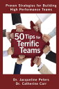 50 Tips for Terrific Teams Proven Strategies for Building High Performance Teams【電子書籍】 Dr. Jacqueline Peters, B.Sc., M.Ed., DProf, PCC, CHRP