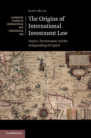 The Origins of International Investment Law Empire, Environment and the Safeguarding of CapitalŻҽҡ[ Kate Miles ]