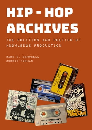 Hip-Hop Archives The Politics and Poetics of Knowledge Production