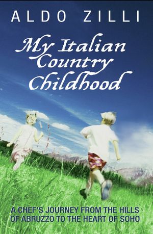 My Italian Country Childhood - A Chef 039 s Journey From the Hills of Abruzzo to the Heart of Soho【電子書籍】 Aldo Zilli