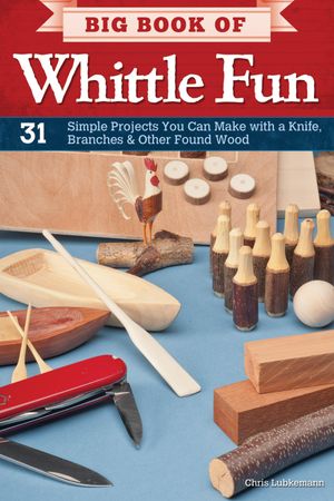 Big Book of Whittle Fun 31 Simple Projects You Can Make with a Knife, Branches & Other Found Woo..