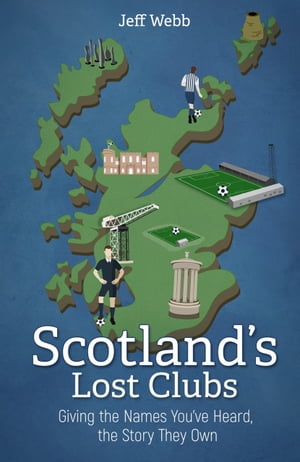 Scotlands Lost Clubs Giving the Names Youve Heard, the Story They OwnŻҽҡ[ Jeff Webb ]