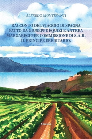 Racconto del viaggio di Spagna fatto da Giuseppe Equizi e Antrea Margareci per commissione di S.A.R. il Principe Ereditario.【電子書籍】[ Alfredo Montesanti ]