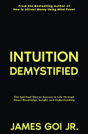 Intuition Demystified: The Spiritual Way to Success in Life through Direct Knowledge, Insight, and Understanding