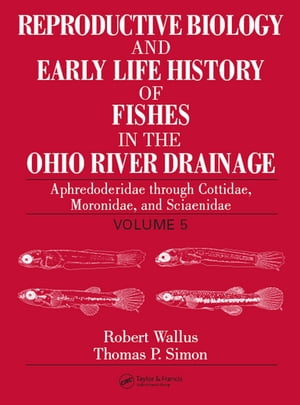 Reproductive Biology and Early Life History of Fishes in the Ohio River Drainage Aphredoderidae through Cottidae, Moronidae, and Sciaenidae, Volume 5Żҽҡ[ Robert Wallus ]