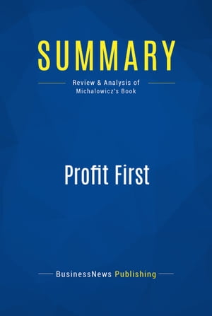 Summary: Profit First Review and Analysis of Michalowicz 039 s Book【電子書籍】 BusinessNews Publishing