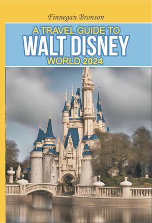 A TRAVEL GUIDE TO WALT DISNEY WORLD 2024