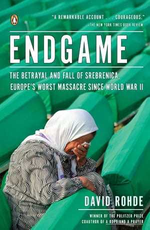 Endgame The Betrayal and Fall of Srebrenica, Europe 039 s Worst Massacre Since World War II【電子書籍】 David Rohde
