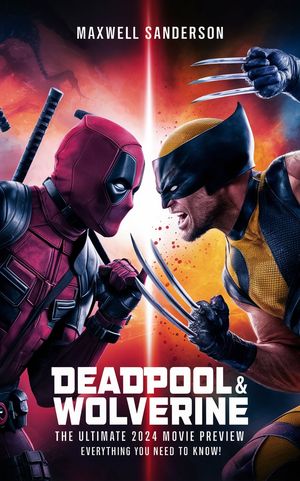 Deadpool & Wolverine: The Ultimate 2024 Movie Preview