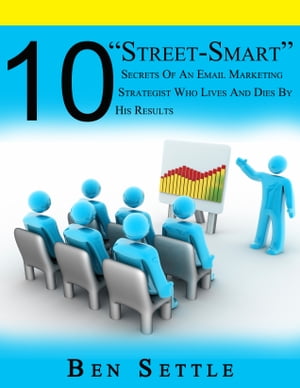 10 “Street-Smart” Secrets of an Email Marketing Strategist Who Lives and Dies by His Results【電子書籍】 Ben Settle