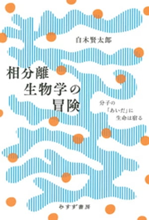 相分離生物学の冒険ーー分子の「あいだ」に生命は宿る