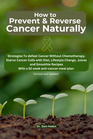 How To Prevent and Reverse Cancer Naturally Strategies to defeat cancer without Chemotherapy, Beat breast, and prostate colon cancers, Starve cancer cells with diet, and lifestyle changes, recipes, diet and smoothies【電子書籍】 Sam Holen